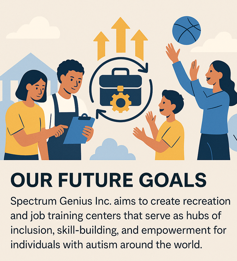 Our future goals: Spectrum Genius Inc. aims to create recreation and job training centers that serve as hubs of inclusion, skill-building, and empowerment.